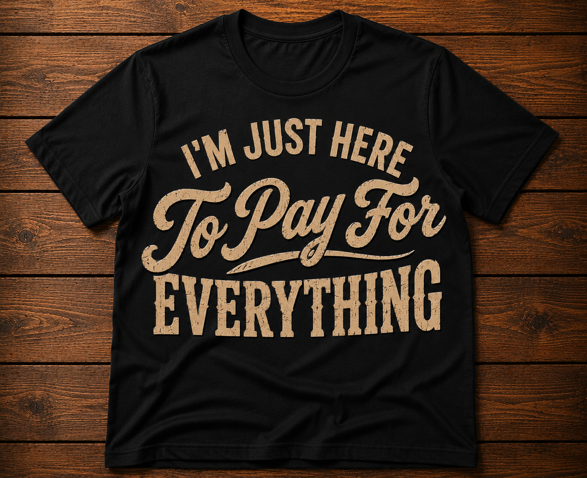 I’m Just Here to Pay for Everything Funny Dad T-Shirt