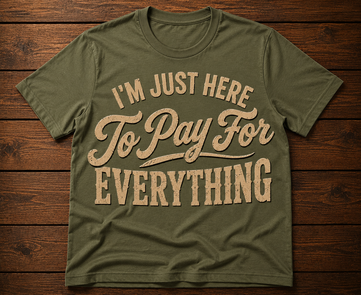 I’m Just Here to Pay for Everything Funny Dad T-Shirt
