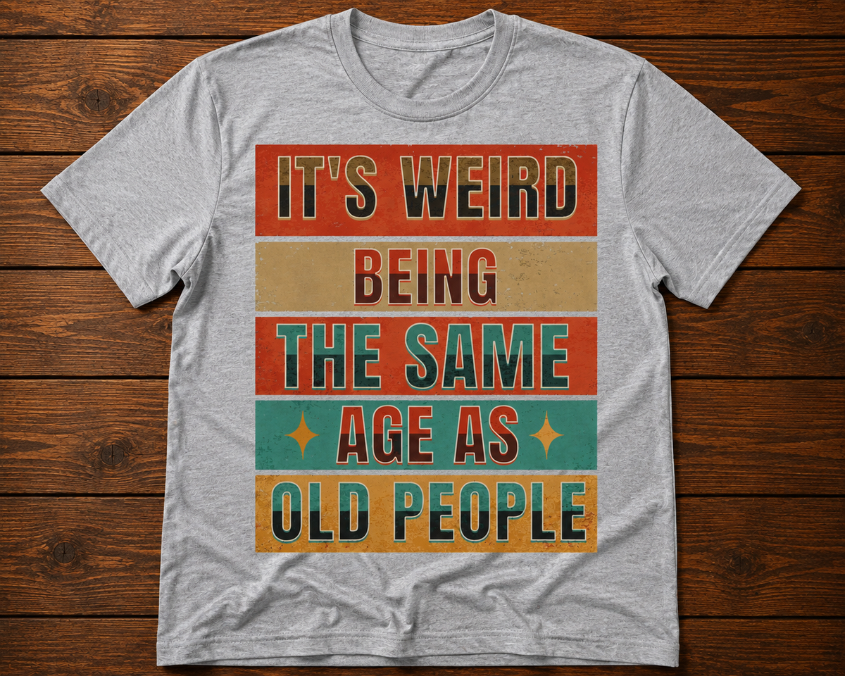It’s Weird Being the Same Age as Old People Funny T-Shirt