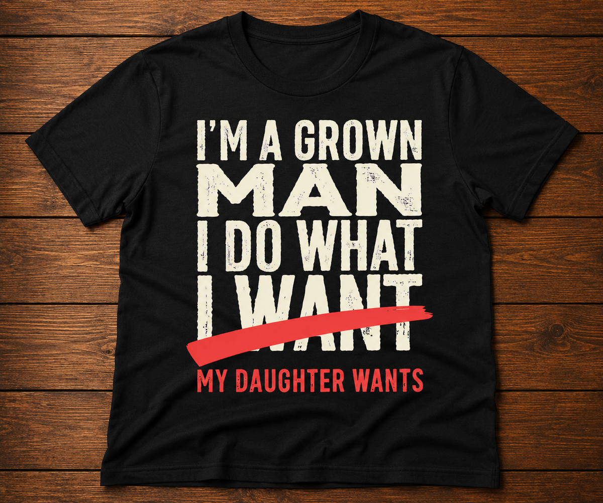 I’m a Grown Man – My Daughter Wants Funny Dad T-Shirt